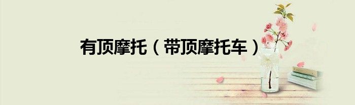 有顶摩托（带顶摩托车）