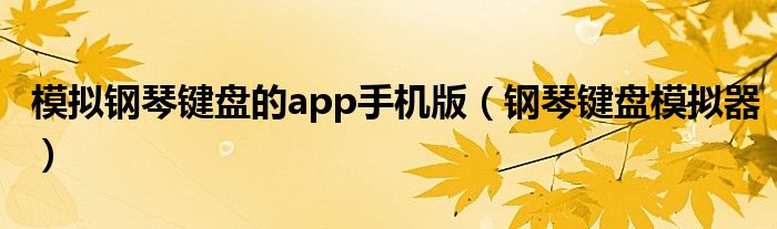 模拟钢琴键盘的app手机版（钢琴键盘模拟器）