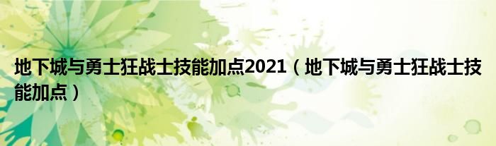地下城与勇士狂战士技能加点2021（地下城与勇士狂战士技能加点）