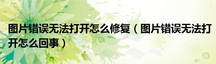 图片错误无法打开怎么修复（图片错误无法打开怎么回事）