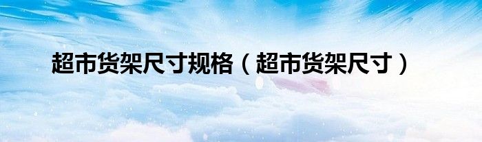 超市货架尺寸规格（超市货架尺寸）