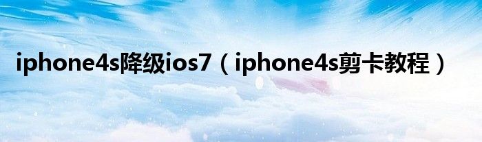 iphone4s降级ios7（iphone4s剪卡教程）