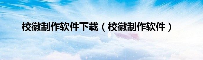 校徽制作软件下载（校徽制作软件）
