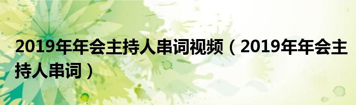 2019年年会主持人串词视频（2019年年会主持人串词）