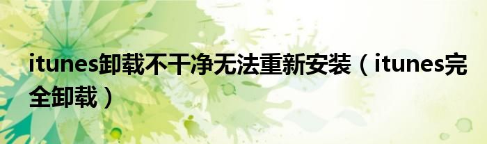 itunes卸载不干净无法重新安装（itunes完全卸载）