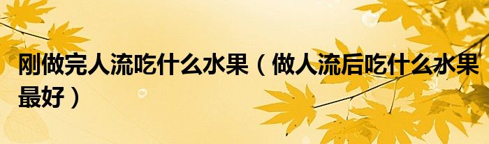 刚做完人流吃什么水果（做人流后吃什么水果最好）