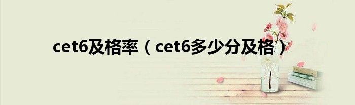 cet6及格率（cet6多少分及格）
