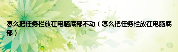 怎么把任务栏放在电脑底部不动（怎么把任务栏放在电脑底部）