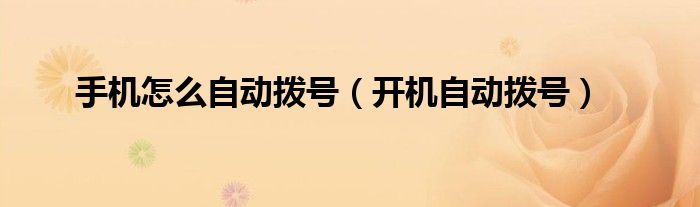 手机怎么自动拨号（开机自动拨号）