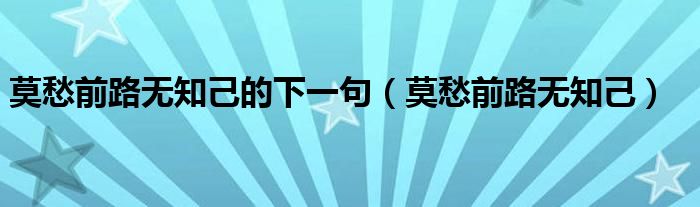 莫愁前路无知己的下一句（莫愁前路无知己）