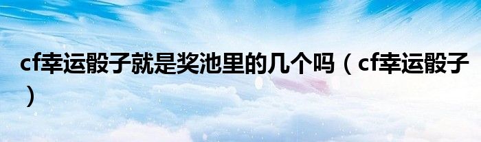 cf幸运骰子就是奖池里的几个吗（cf幸运骰子）