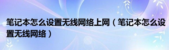 笔记本怎么设置无线网络上网（笔记本怎么设置无线网络）