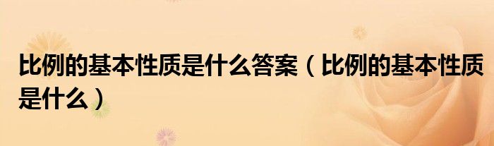 比例的基本性质是什么答案（比例的基本性质是什么）