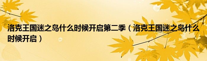 洛克王国迷之岛什么时候开启第二季（洛克王国迷之岛什么时候开启）