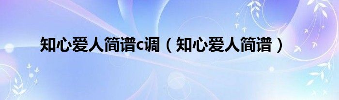 知心爱人简谱c调（知心爱人简谱）