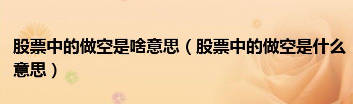股票中的做空是啥意思（股票中的做空是什么意思）