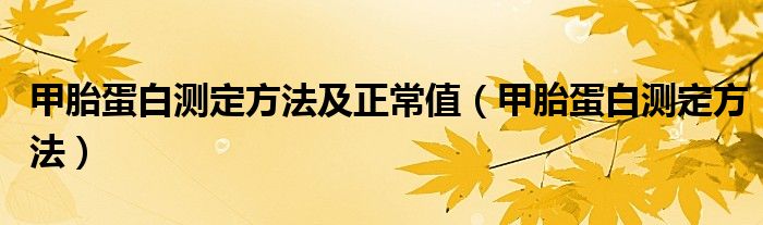 甲胎蛋白测定方法及正常值（甲胎蛋白测定方法）