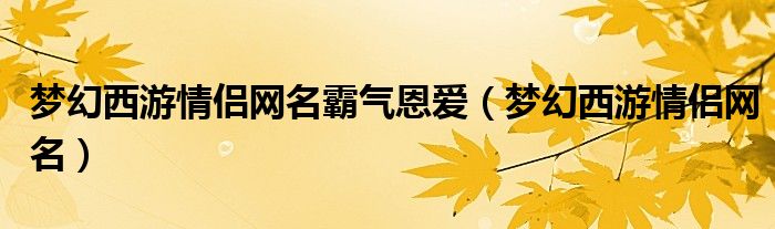 梦幻西游情侣网名霸气恩爱（梦幻西游情侣网名）