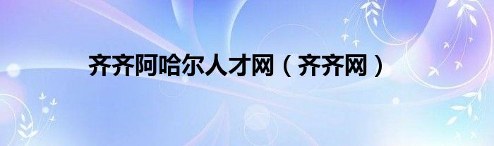 齐齐阿哈尔人才网（齐齐网）