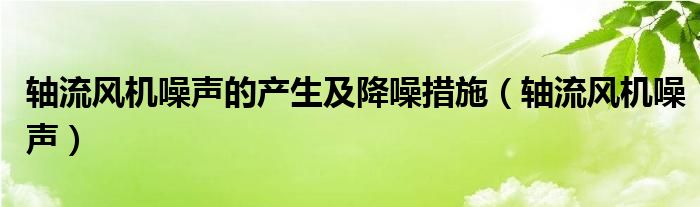 轴流风机噪声的产生及降噪措施（轴流风机噪声）