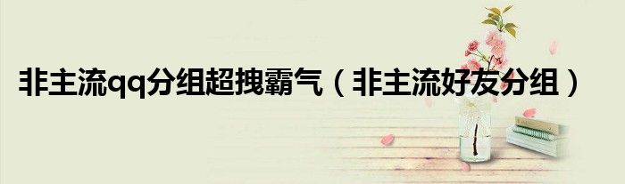 非主流qq分组超拽霸气（非主流好友分组）