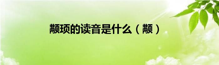 颟顼的读音是什么（颟）