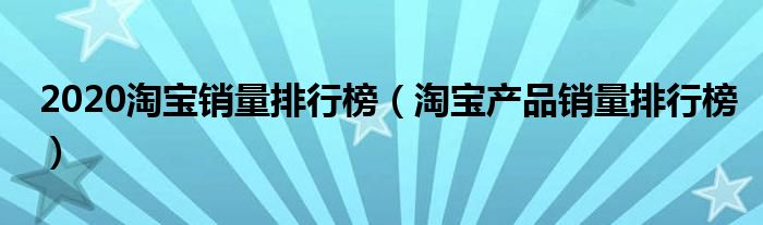 2020淘宝销量排行榜（淘宝产品销量排行榜）