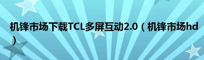 机锋市场下载TCL多屏互动2.0（机锋市场hd）