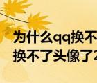为什么qq换不了头像了20216月（为什么qq换不了头像了2021）