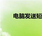 电脑发送短信视频（电脑发送短信）