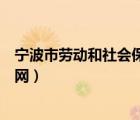 宁波市劳动和社会保障网官方网站（宁波市劳动和社会保障网）