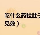 吃什么药拉肚子最见效快（吃什么药拉肚子最见效）