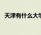 天津有什么大学排行榜（天津有什么大学）