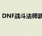 DNF战斗法师武器附魔（dnf战斗法师武器）