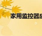 家用监控器应该怎么选（家用监控器）