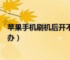 苹果手机刷机后开不了机怎么办（手机刷机后开不了机怎么办）