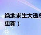 绝地求生大逃杀更新到哪了（绝地求生大逃杀更新）