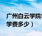广州白云学院学费多少2021（广州白云学院学费多少）