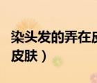 染头发的弄在皮肤上应该怎么办（怎样弄透明皮肤）