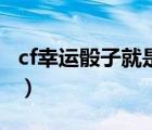 cf幸运骰子就是奖池里的几个吗（cf幸运骰子）