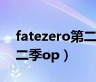 fatezero第二季片头曲谁唱的（fatezero第二季op）