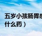 五岁小孩肠胃感冒吃什么药（小孩肠胃感冒吃什么药）