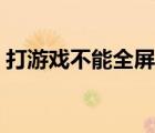 打游戏不能全屏有任务栏（打游戏不能全屏）