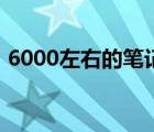6000左右的笔记本（5000元左右的笔记本）
