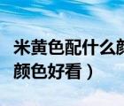 米黄色配什么颜色好看衣柜门（米黄色配什么颜色好看）