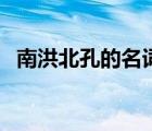 南洪北孔的名词解释（南洪北孔名词解释）