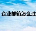 企业邮箱怎么注册申请（企业邮箱如何申请）