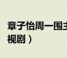 章子怡周一围主演的电视剧（周一围主演的电视剧）