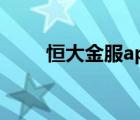 恒大金服app下架（恒大金服app）