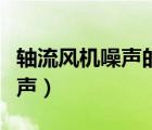 轴流风机噪声的产生及降噪措施（轴流风机噪声）